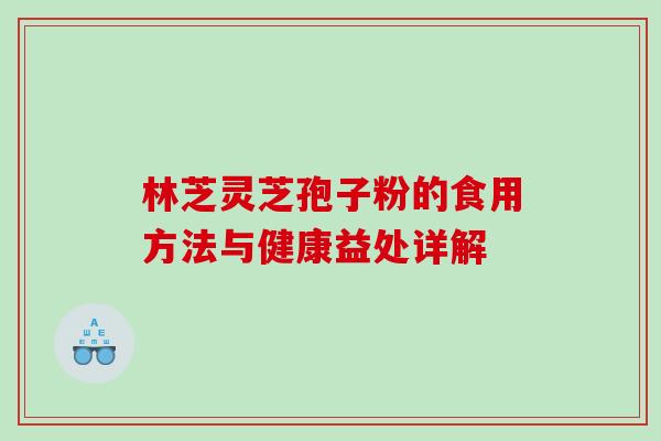 林芝灵芝孢子粉的食用方法与健康益处详解 林芝灵芝孢子粉的食用方法与健康益处详解