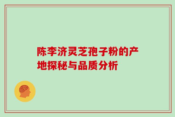 陈李济灵芝孢子粉的产地探秘与品质分析 陈李济灵芝孢子粉的产地探秘与品质分析