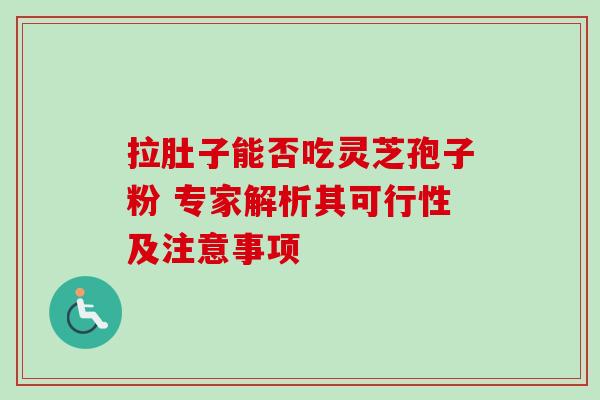 拉肚子能否吃灵芝孢子粉 专家解析其可行性及注意事项 拉肚子能否吃灵芝孢子粉 专家解析其可行性及注意事项