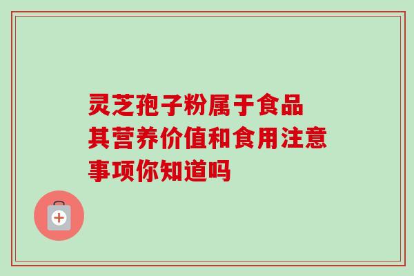 灵芝孢子粉属于食品 其营养价值和食用注意事项你知道吗 灵芝孢子粉属于食品 其营养价值和食用注意事项你知道吗