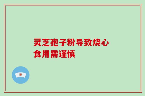 灵芝孢子粉导致烧心 食用需谨慎 灵芝孢子粉导致烧心 食用需谨慎