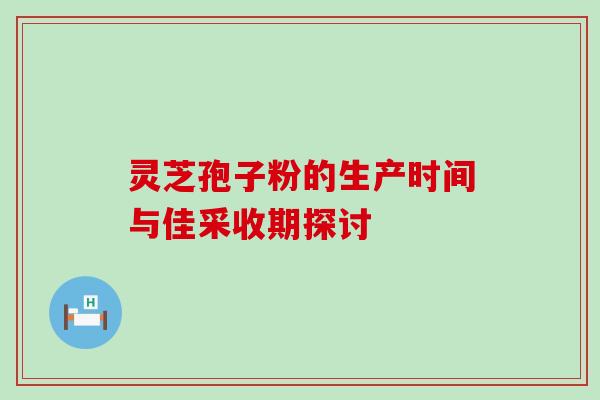 灵芝孢子粉的生产时间与佳采收期探讨 灵芝孢子粉的生产时间与佳采收期探讨