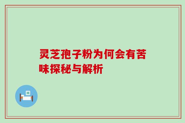灵芝孢子粉为何会有苦味探秘与解析 灵芝孢子粉为何会有苦味探秘与解析