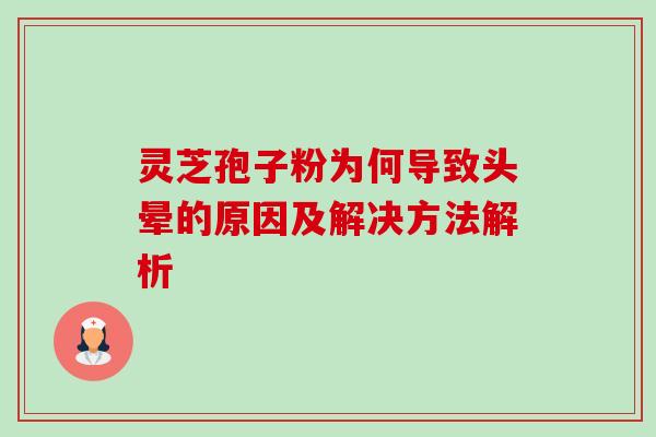 灵芝孢子粉为何导致头晕的原因及解决方法解析 灵芝孢子粉为何导致头晕的原因及解决方法解析