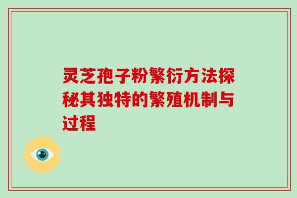 灵芝孢子粉繁衍方法探秘其独特的繁殖机制与过程 灵芝孢子粉繁衍方法探秘其独特的繁殖机制与过程