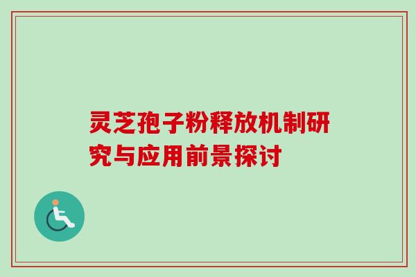 灵芝孢子粉释放机制研究与应用前景探讨 灵芝孢子粉释放机制研究与应用前景探讨