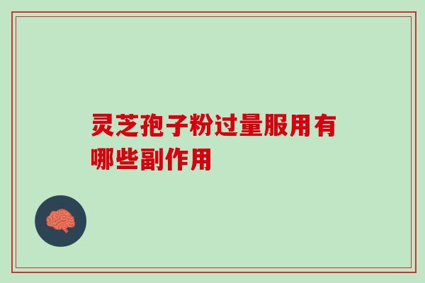 灵芝孢子粉过量服用有哪些副作用 灵芝孢子粉过量服用有哪些副作用