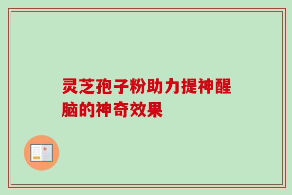 灵芝孢子粉助力提神醒脑的神奇效果 灵芝孢子粉助力提神醒脑的神奇效果
