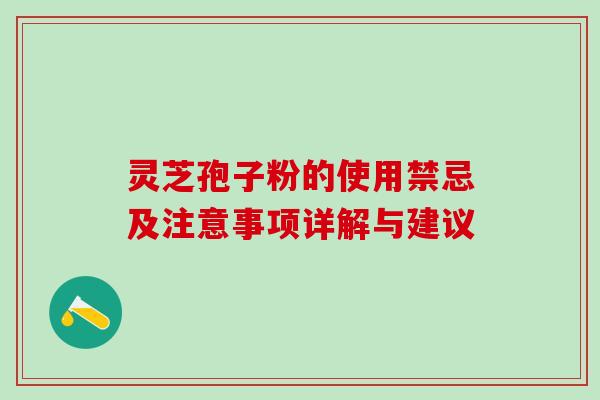 灵芝孢子粉的使用禁忌及注意事项详解与建议 灵芝孢子粉的使用禁忌及注意事项详解与建议