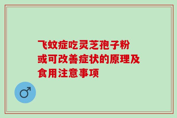 飞蚊症吃灵芝孢子粉 或可改善症状的原理及食用注意事项 飞蚊症吃灵芝孢子粉 或可改善症状的原理及食用注意事项