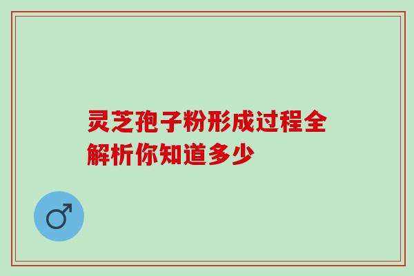 灵芝孢子粉形成过程全解析你知道多少 灵芝孢子粉形成过程全解析你知道多少