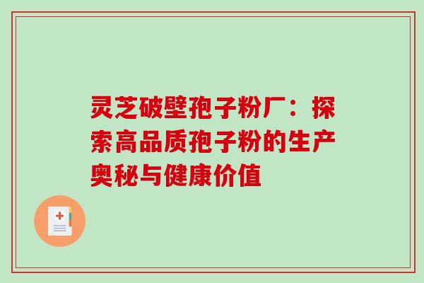灵芝破壁孢子粉厂:探索高品质孢子粉的生产奥秘与健康价值 灵芝破壁孢子粉厂:探索高品质孢子粉的生产奥秘与健康价值