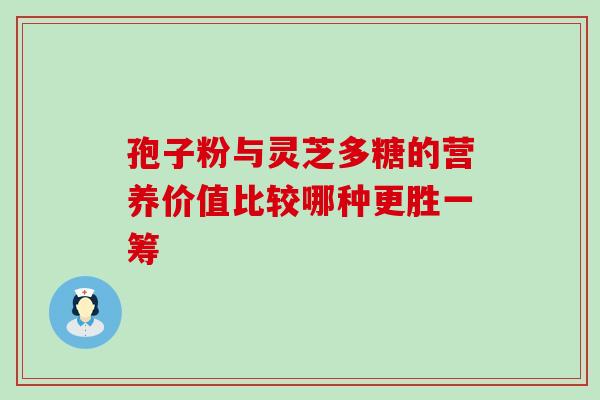 孢子粉与灵芝多糖的营养价值比较哪种更胜一筹 孢子粉与灵芝多糖的营养价值比较哪种更胜一筹