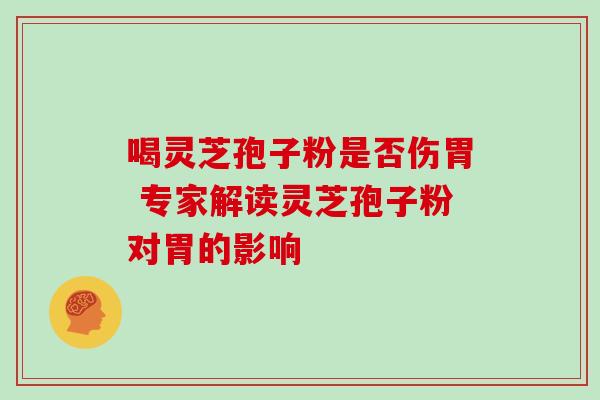 喝灵芝孢子粉是否伤胃 专家解读灵芝孢子粉对胃的影响 喝灵芝孢子粉是否伤胃 专家解读灵芝孢子粉对胃的影响