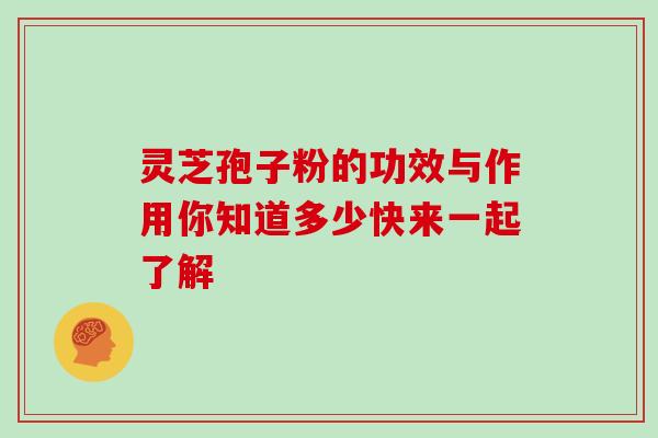 灵芝孢子粉的功效与作用你知道多少快来一起了解 灵芝孢子粉的功效与作用你知道多少快来一起了解