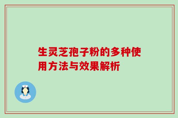 生灵芝孢子粉的多种使用方法与效果解析 生灵芝孢子粉的多种使用方法与效果解析