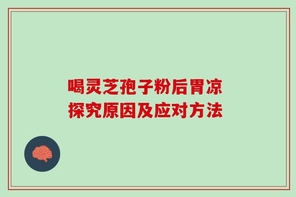 喝灵芝孢子粉后胃凉 探究原因及应对方法 喝灵芝孢子粉后胃凉 探究原因及应对方法