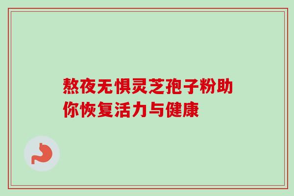 熬夜无惧灵芝孢子粉助你恢复活力与健康 熬夜无惧灵芝孢子粉助你恢复活力与健康