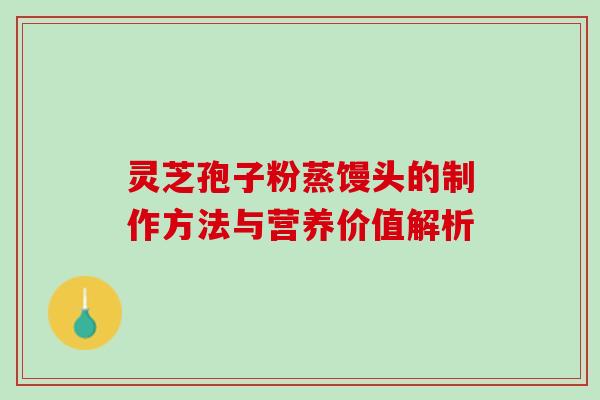 灵芝孢子粉蒸馒头的制作方法与营养价值解析 灵芝孢子粉蒸馒头的制作方法与营养价值解析