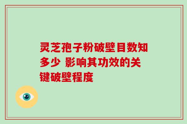 灵芝孢子粉破壁目数知多少 影响其功效的关键破壁程度 灵芝孢子粉破壁目数知多少 影响其功效的关键破壁程度