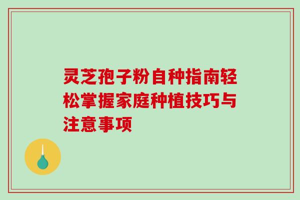 灵芝孢子粉自种指南轻松掌握家庭种植技巧与注意事项 灵芝孢子粉自种指南轻松掌握家庭种植技巧与注意事项