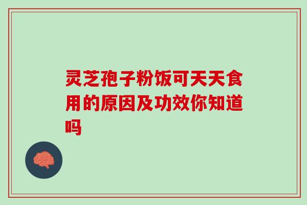 灵芝孢子粉饭可天天食用的原因及功效你知道吗 灵芝孢子粉饭可天天食用的原因及功效你知道吗