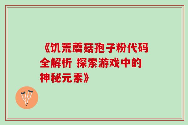 《饥荒蘑菇孢子粉代码全解析 探索游戏中的神秘元素》 《饥荒蘑菇孢子粉代码全解析 探索游戏中的神秘元素》