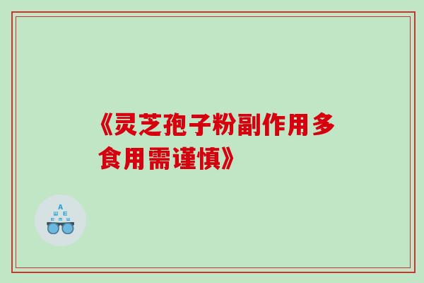 《灵芝孢子粉副作用多 食用需谨慎》 《灵芝孢子粉副作用多 食用需谨慎》