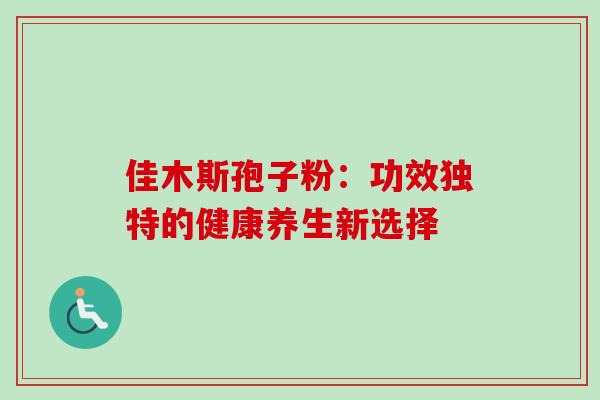 佳木斯孢子粉:功效独特的健康养生新选择 佳木斯孢子粉:功效独特的健康养生新选择