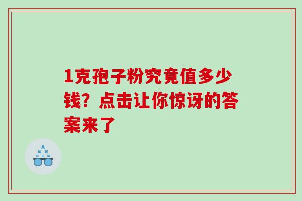 1克孢子粉究竟值多少钱?点击让你惊讶的答案来了 1克孢子粉究竟值多少钱?点击让你惊讶的答案来了