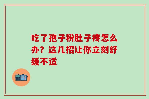 吃了孢子粉肚子疼怎么办?这几招让你立刻舒缓不适 吃了孢子粉肚子疼怎么办?这几招让你立刻舒缓不适