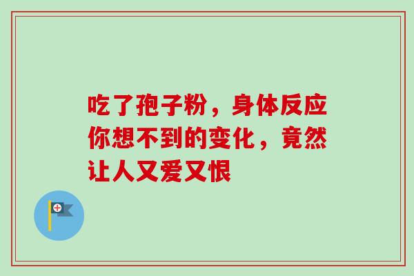 吃了孢子粉,身体反应你想不到的变化,竟然让人又爱又恨 吃了孢子粉,身体反应你想不到的变化,竟然让人又爱又恨