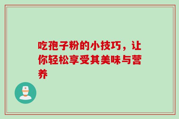吃孢子粉的小技巧,让你轻松享受其美味与营养 吃孢子粉的小技巧,让你轻松享受其美味与营养