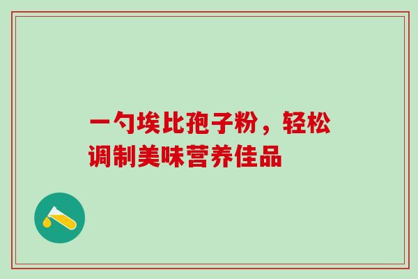 一勺埃比孢子粉,轻松调制美味营养佳品 一勺埃比孢子粉,轻松调制美味营养佳品