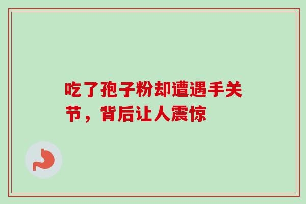 吃了孢子粉却遭遇手关节,背后让人震惊 吃了孢子粉却遭遇手关节,背后让人震惊
