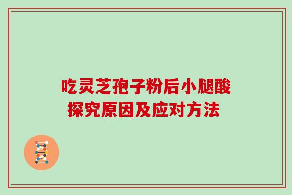吃灵芝孢子粉后小腿酸 探究原因及应对方法 吃灵芝孢子粉后小腿酸 探究原因及应对方法