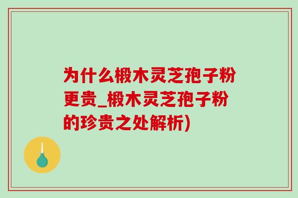 为什么椴木灵芝孢子粉更贵_椴木灵芝孢子粉的珍贵之处解析) 为什么椴木灵芝孢子粉更贵_椴木灵芝孢子粉的珍贵之处解析)