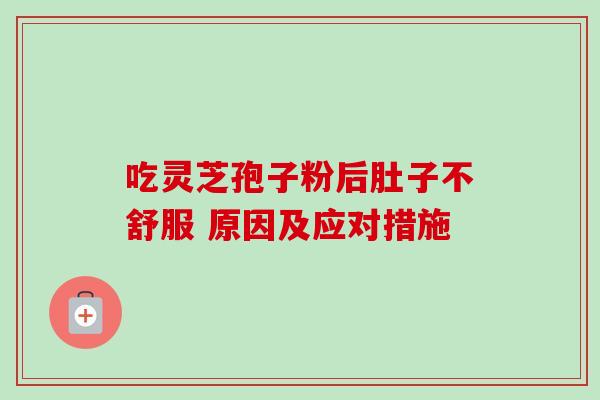 吃灵芝孢子粉后肚子不舒服 原因及应对措施 吃灵芝孢子粉后肚子不舒服 原因及应对措施