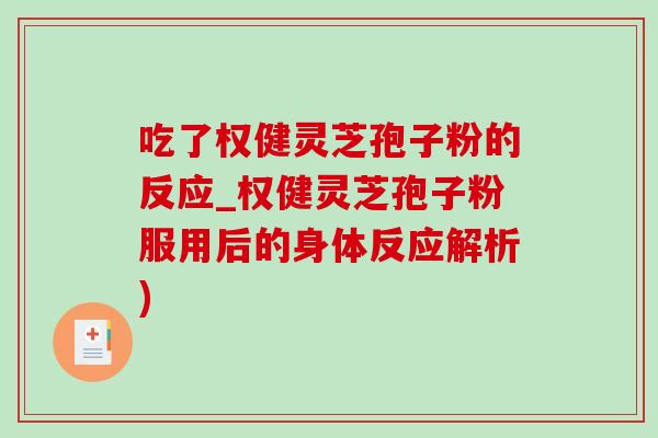 吃了权健灵芝孢子粉的反应_权健灵芝孢子粉服用后的身体反应解析) 吃了权健灵芝孢子粉的反应_权健灵芝孢子粉服用后的身体反应解析)