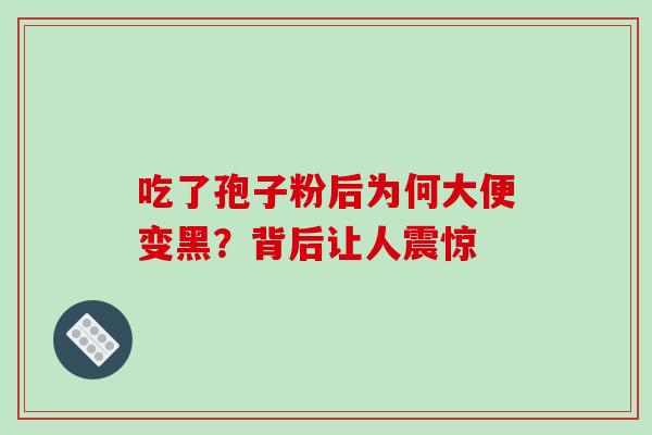 吃了孢子粉后为何大便变黑?背后让人震惊 吃了孢子粉后为何大便变黑?背后让人震惊