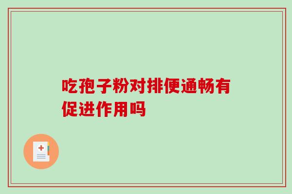 吃孢子粉对排便通畅有促进作用吗 吃孢子粉对排便通畅有促进作用吗