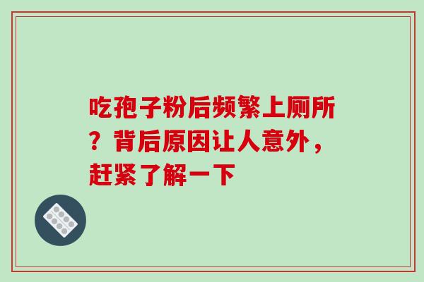 吃孢子粉后频繁上厕所?背后原因让人意外,赶紧了解一下 吃孢子粉后频繁上厕所?背后原因让人意外,赶紧了解一下