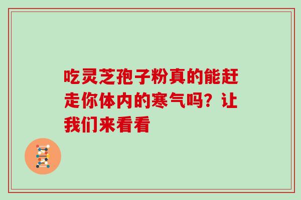 吃灵芝孢子粉真的能赶走你体内的寒气吗?让我们来看看 吃灵芝孢子粉真的能赶走你体内的寒气吗?让我们来看看