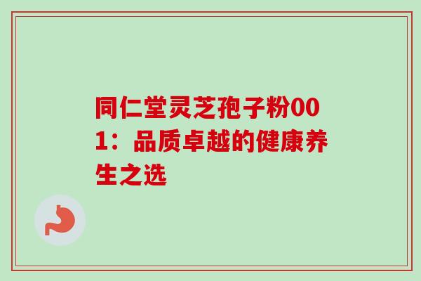 同仁堂灵芝孢子粉001:品质卓越的健康养生之选 同仁堂灵芝孢子粉001:品质卓越的健康养生之选