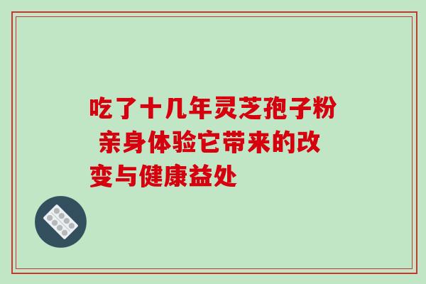 吃了十几年灵芝孢子粉 亲身体验它带来的改变与健康益处 吃了十几年灵芝孢子粉 亲身体验它带来的改变与健康益处
