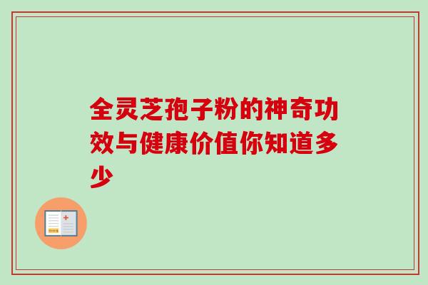 全灵芝孢子粉的神奇功效与健康价值你知道多少 全灵芝孢子粉的神奇功效与健康价值你知道多少