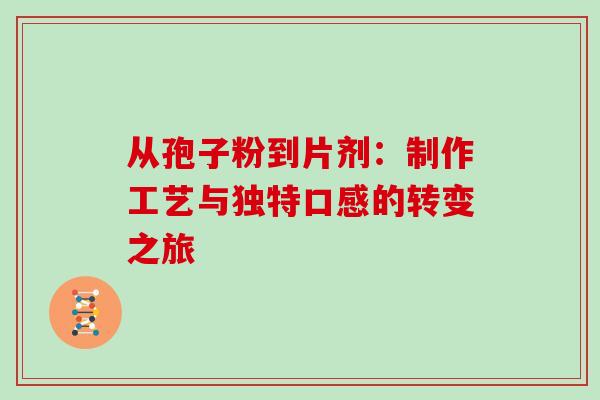 从孢子粉到片剂:制作工艺与独特口感的转变之旅 从孢子粉到片剂:制作工艺与独特口感的转变之旅