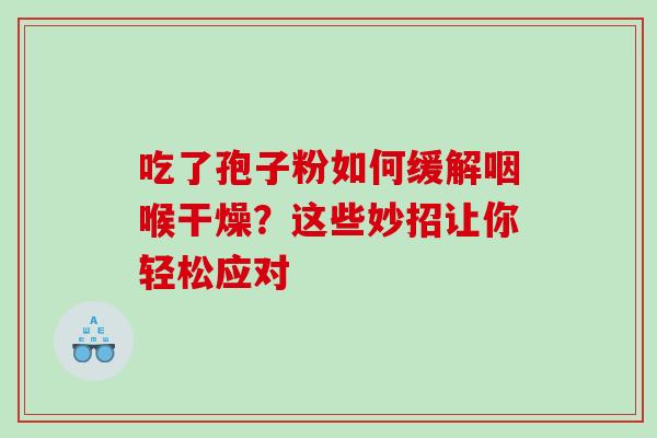 吃了孢子粉如何缓解咽喉干燥?这些妙招让你轻松应对 吃了孢子粉如何缓解咽喉干燥?这些妙招让你轻松应对