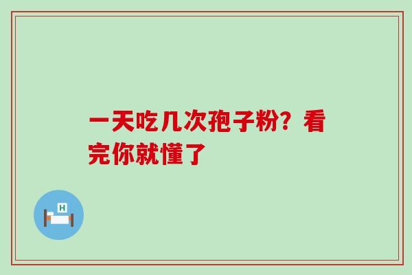 一天吃几次孢子粉?看完你就懂了 一天吃几次孢子粉?看完你就懂了