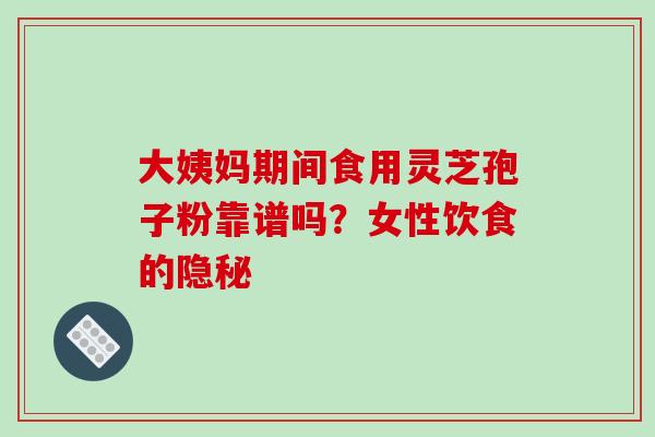 大姨妈期间食用灵芝孢子粉靠谱吗?女性饮食的隐秘 大姨妈期间食用灵芝孢子粉靠谱吗?女性饮食的隐秘